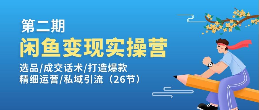 闲鱼变现实操训练营第2期：选品/成交话术/打造爆款/精细运营/私域引流-知库