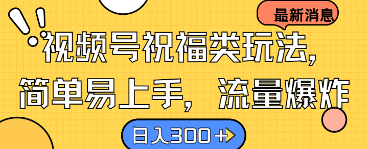 视频号祝福类玩法， 简单易上手，流量爆炸, 日入300+【揭秘】-知库