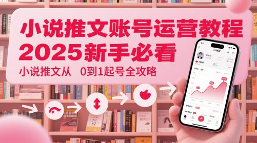 小说推文账号运营起号教程，2025新手必看，小说推文从0到1起号全攻略-知库