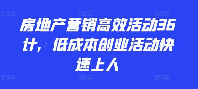 房地产营销高效活动36计，​低成本创业活动快速上人-知库