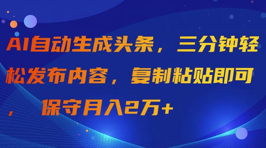 (9811期)AI自动生成头条，三分钟轻松发布内容，复制粘贴即可， 保守月入2万+-知库