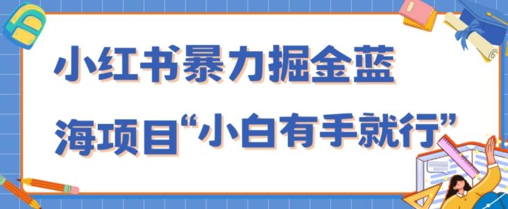 小红书暴力掘金蓝海项目，轻松日入1000+、小白有手就行（附新引流方法，不违规）-知库