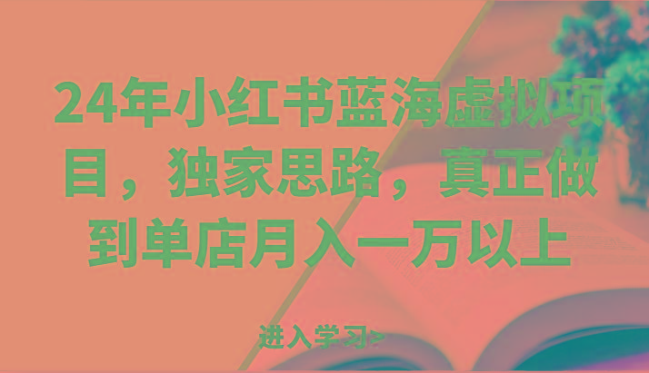 24年小红书蓝海虚拟项目，独家思路，真正做到单店月入一万以上。-知库