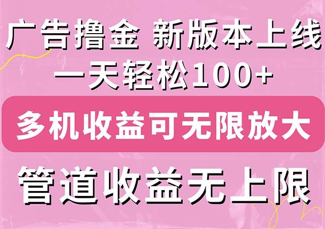 广告撸金新版内测，收益翻倍！每天轻松100+，多机多账号收益无上限，抢…-知库