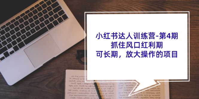 小红书达人训练营第4期：抓住风口红利期，可长期，放大操作的项目-知库