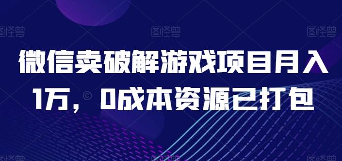 微信卖破解游戏项目月入1万，0成本资源已打包【揭秘】-知库