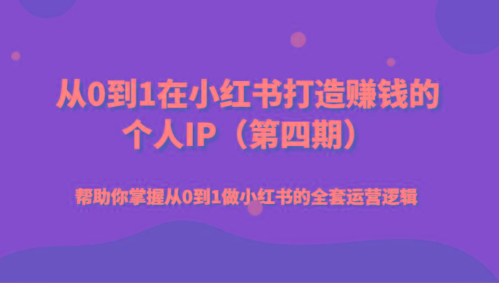 从0到1在小红书打造赚钱的个人IP(第四期)帮助你掌握从0到1做小红书的全套运营逻辑-知库