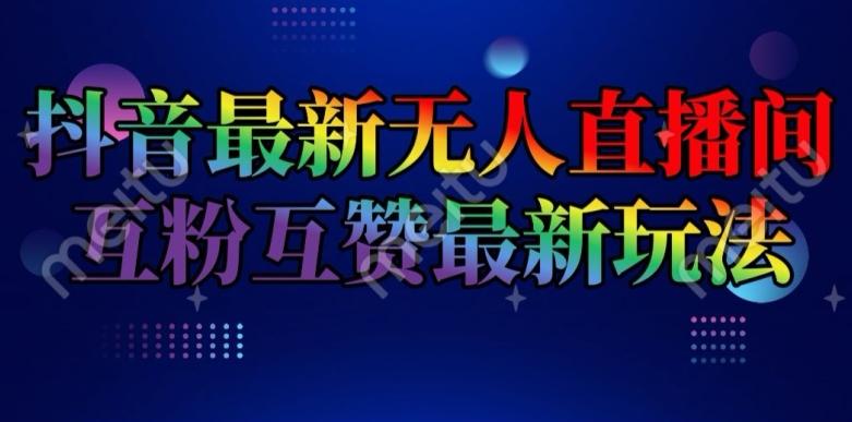 抖音最新无人直播间互粉互赞新玩法，一天收益2k+【揭秘】-知库