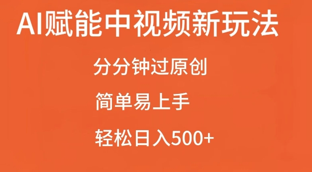 AI赋能中视频最新玩法，分分钟过原创，简单易上手，轻松日入500+【揭秘】-知库