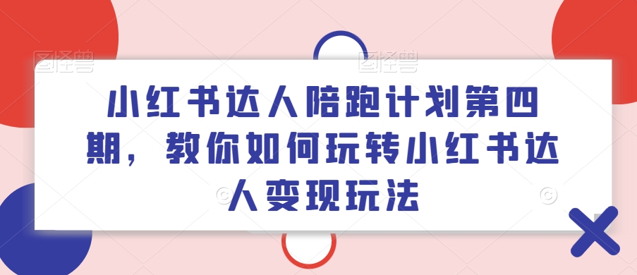 小红书达人陪跑计划第四期，教你如何玩转小红书达人变现玩法-知库