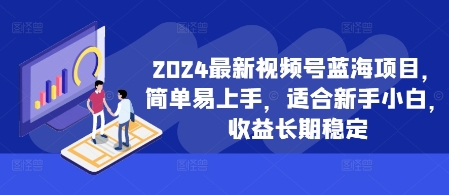 2024最新视频号蓝海项目，简单易上手，适合新手小白，收益长期稳定-知库