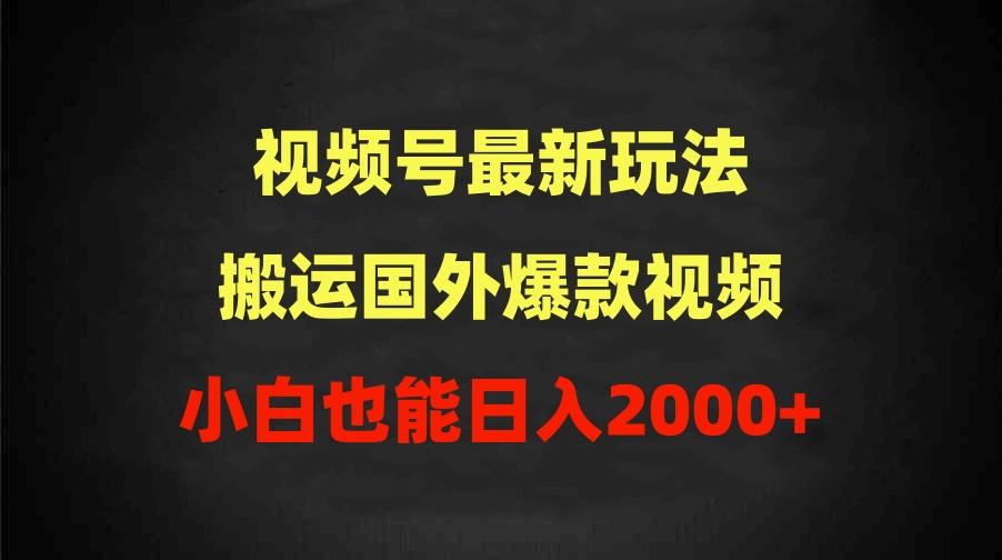 (9796期)2024视频号最新玩法，搬运国外爆款视频，100%过原创，小白也能日入2000+-知库