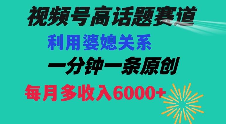 视频号流量赛道{婆媳关系}玩法话题高播放恐怖一分钟一条每月额外收入6000+【揭秘】-知库