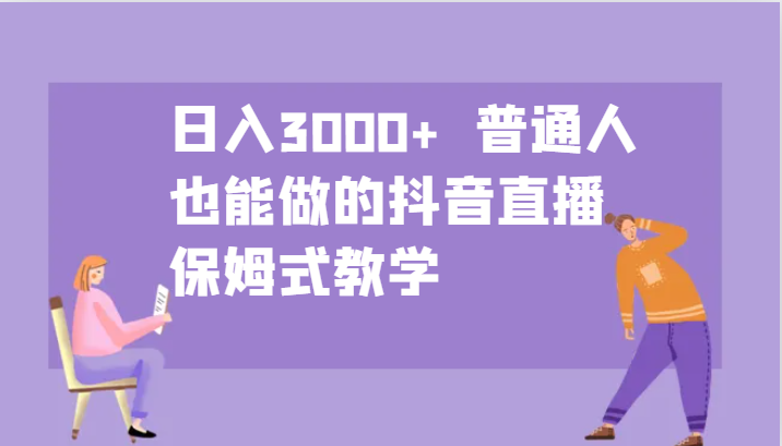 日入3000+ 普通人也能做的抖音直播 保姆式教学-知库