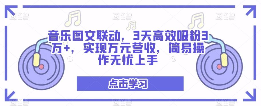 音乐图文联动，3天高效吸粉3万+，实现万元营收，简易操作无忧上手-知库