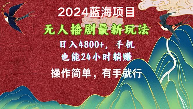 2024蓝海项目，无人播剧最新玩法，日入4800+，手机也能操作简单有手就行-知库