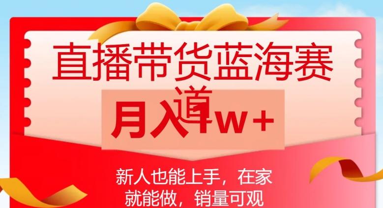 直播带货蓝海赛道，新人也能上手，在家就能做，销量可观，月入1w【揭秘】-知库