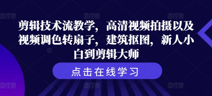 剪辑技术流教学，高清视频拍摄以及视频调色转扇子，建筑抠图，新人小白到剪辑大师-知库