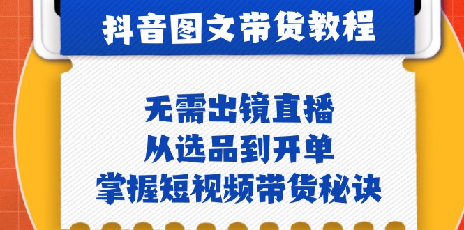 抖音图文&带货实操：无需出镜直播，从选品到开单，掌握短视频带货秘诀-知库