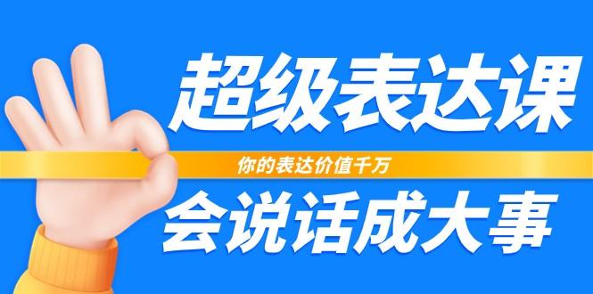 超级表达课，你的表达价值千万，会说话成大事(37节完整版)-知库