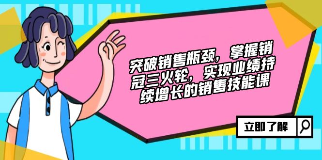 突破销售瓶颈，掌握销冠三火轮，实现业绩持续增长的销售技能课-知库