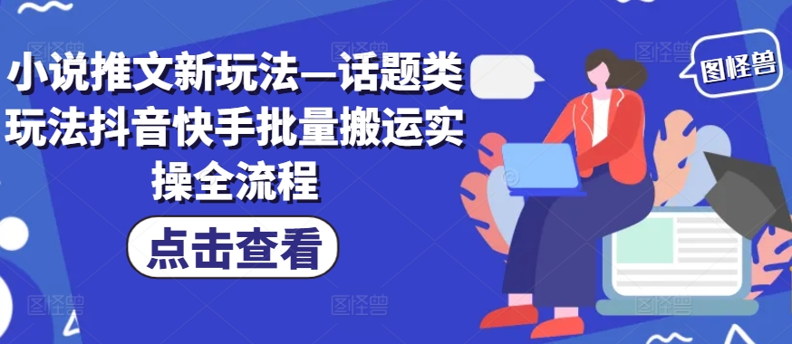 小说推文新玩法—话题类玩法抖音快手批量搬运实操全流程-知库