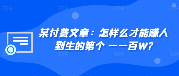 ​某付费文章：怎‮样么‬才能赚‮人到‬生的第‮个一‬一百W?-知库