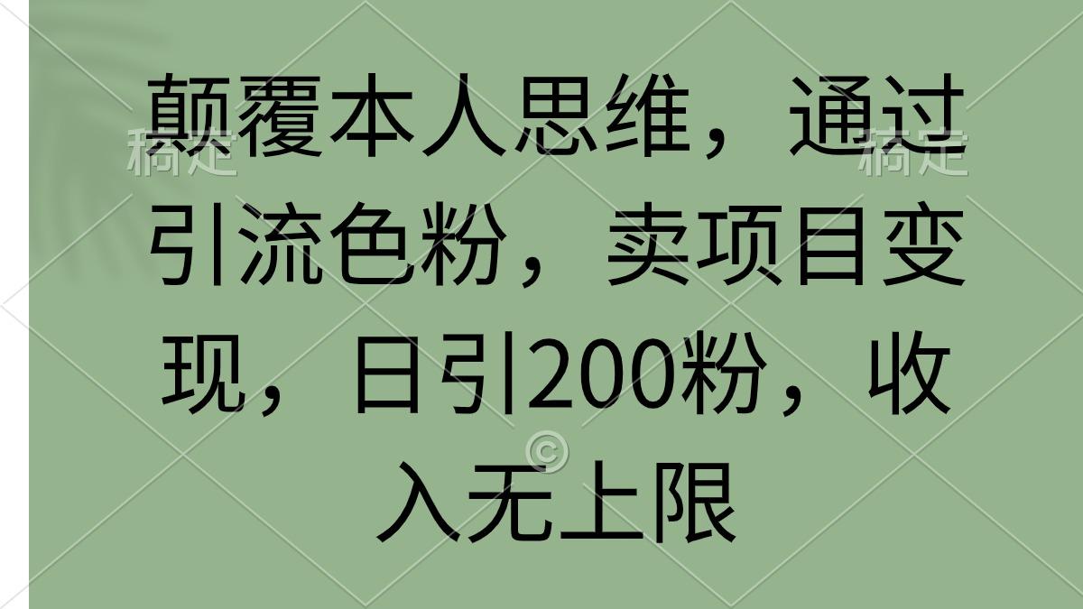 (9523期)颠覆本人思维，通过引流色粉，卖项目变现，日引200粉，收入无上限-知库