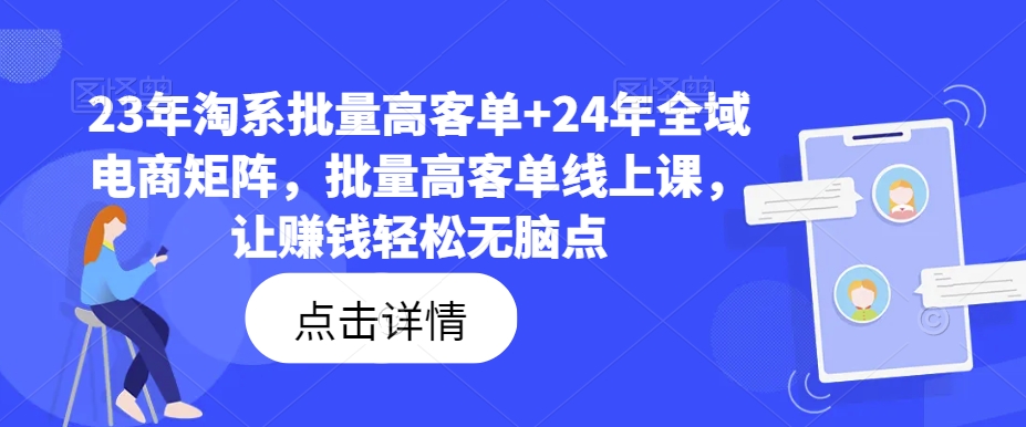 23年淘系批量高客单+24年全域电商矩阵，批量高客单线上课，让赚钱轻松无脑点-知库