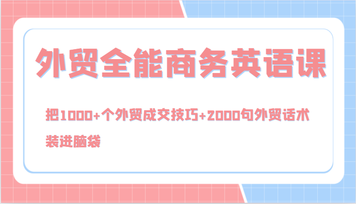 外贸全能商务英语课，把1000+个外贸成交技巧+2000句外贸话术，装进脑袋(144节)-知库