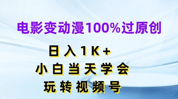 电影变动漫100%过原创，日入1K+，小白当天学会，玩转视频号【揭秘】-知库