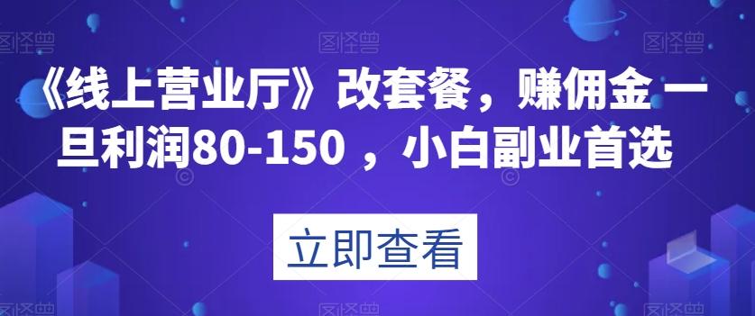 《线上营业厅》改套餐，赚佣金一旦利润80-150，小白副业首选【揭秘】-知库