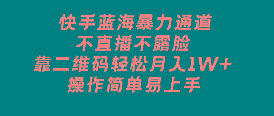 快手蓝海暴力通道，不直播不露脸，靠二维码轻松月入1W+，操作简单易上手-知库