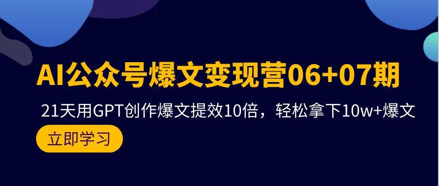 (9839期)AI公众号爆文变现营06+07期，21天用GPT创作爆文提效10倍，轻松拿下10w+爆文-知库