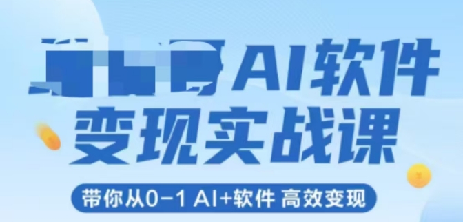 AI软件变现实战课，带你从0-1 Al+软件 高效变现-知库