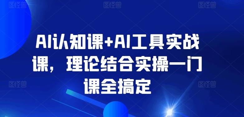 AI认知课+AI工具实战课，理论结合实操一门课全搞定-知库