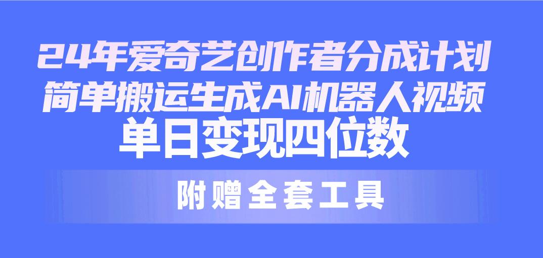 24最新爱奇艺创作者分成计划，简单搬运生成AI机器人视频，单日变现四位数-知库