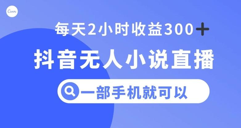 抖音无人小说直播，一部手机操作，日入300+【揭秘】-知库