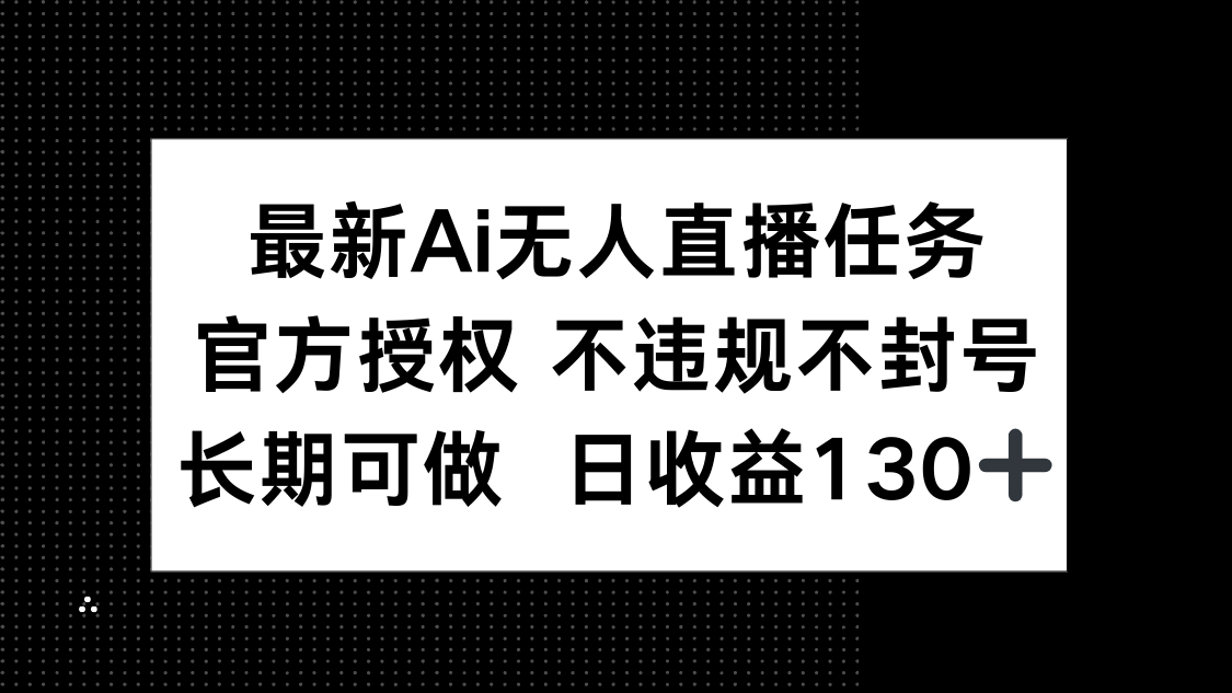 最新AI无人直播任务，官方授权 不违规不封号，长期可做，日收益130+-知库