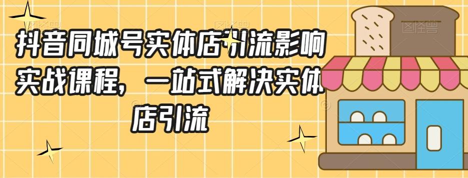 抖音同城号实体店引流营销实战课程，一站式解决实体店引流-知库