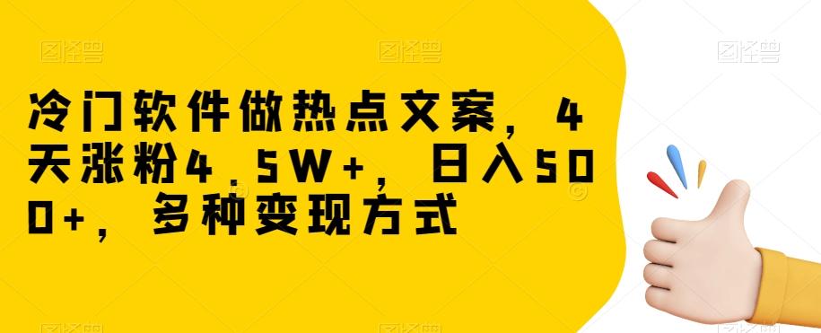 冷门软件做热点文案，4天涨粉4.5W+，日入500+，多种变现方式【揭秘】-知库