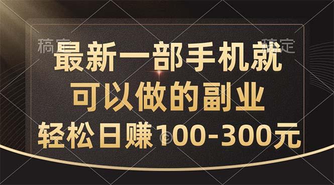 最新一部手机就可以做的副业，轻松日赚100-300元-知库