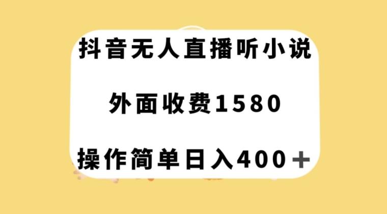 抖音无人直播听小说，外面收费1580，操作简单日入400+【揭秘】-知库