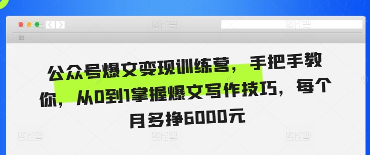 公众号爆文变现训练营，手把手教你，从0到1掌握爆文写作技巧，每个月多挣6000元-知库