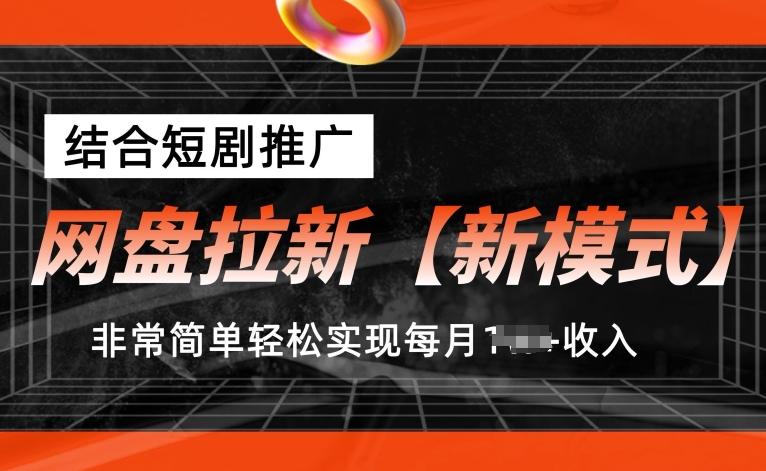 网盘拉新【新模式】，结合短剧推广，听话照做，非常简单轻松实现每月1w+收入【揭秘】-知库