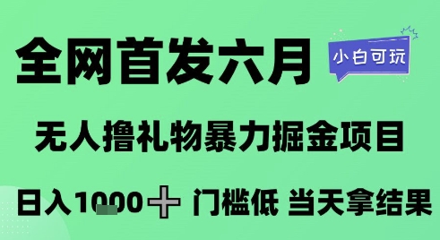 全网首发六月，无人撸礼物暴力掘金项目，日入1K+门槛低，当天拿结果，小白可玩【揭秘】-知库
