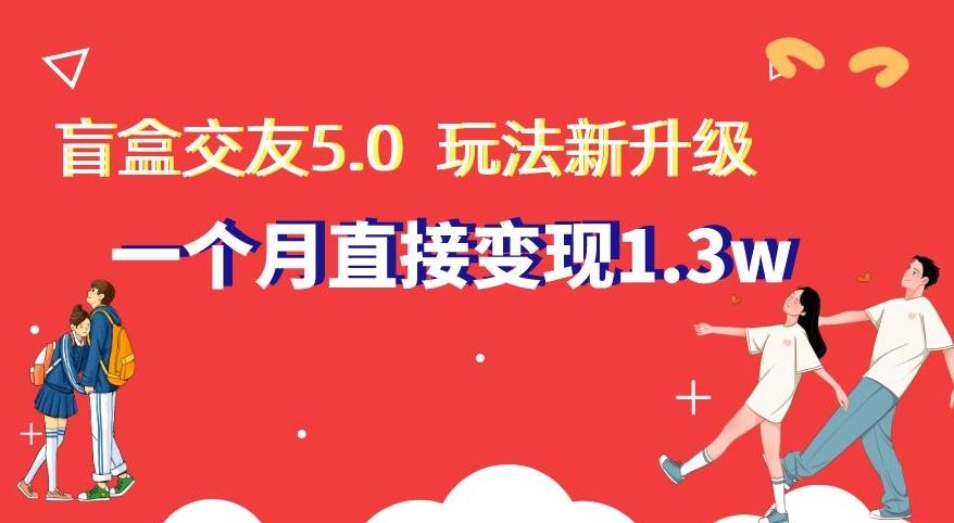 盲盒交友5.0，玩法全新升级，一个月直接变现1.3W，新手小白轻松上手【揭秘】-知库