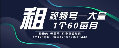 租视频号，一个60每月，2个120.纯绿色、无风险，常年租【揭秘】-知库