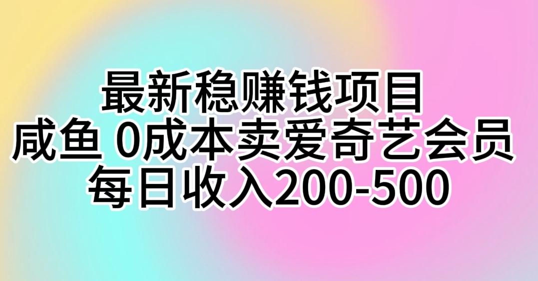 最新稳赚钱项目 咸鱼 0成本卖爱奇艺会员 每日收入200-500-知库