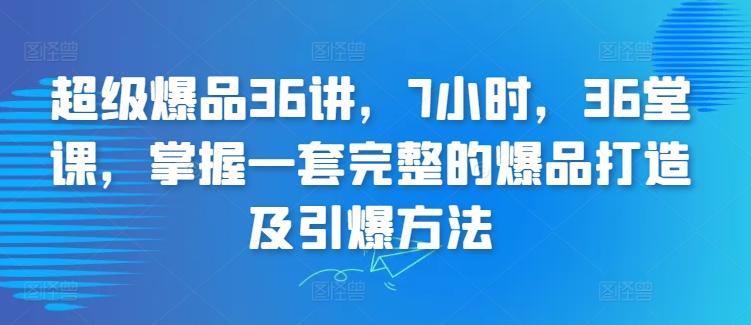 超级爆品36讲，7小时，36堂课，掌握一套完整的爆品打造及引爆方法-知库